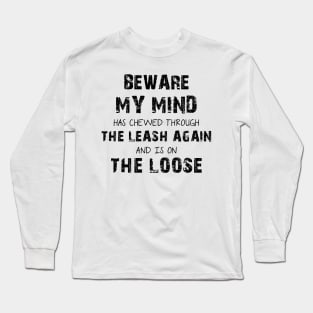 Beware My Mind Has Chewed Through The Leash Again And Is On The Loose Long Sleeve T-Shirt